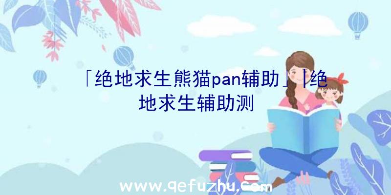 「绝地求生熊猫pan辅助」|绝地求生辅助测